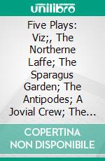 Five Plays: Viz;, The Northerne Laffe; The Sparagus Garden; The Antipodes; A Jovial Crew; The Queen's Exchange. E-book. Formato PDF ebook