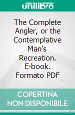 The Complete Angler, or the Contemplative Man's Recreation. E-book. Formato PDF ebook