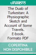 The Duab of Turkestan: A Physiographic Sketch and Account of Some Travels. E-book. Formato PDF ebook