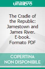 The Cradle of the Republic: Jamestown and James River. E-book. Formato PDF ebook di Lyon Gardiner Tyler