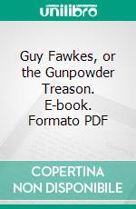 Guy Fawkes, or the Gunpowder Treason. E-book. Formato PDF ebook di William Harrison Ainsworth