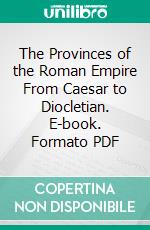 The Provinces of the Roman Empire From Caesar to Diocletian. E-book. Formato PDF ebook