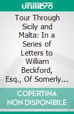 Tour Through Sicily and Malta: In a Series of Letters to William Beckford, Esq., Of Somerly in Suffolk. E-book. Formato PDF ebook di Patrick Brydone