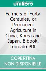 Farmers of Forty Centuries, or Permanent Agriculture in China, Korea and Japan. E-book. Formato PDF ebook