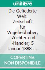 Die Gefiederte Welt: Zeitschrift für Vogelliebhaber, -Züchter und -Händler; 5 Januar 1888. E-book. Formato PDF ebook di Karl Rutz