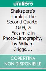 Shakspere's Hamlet: The Second Quarto, 1604, a Facsimile in Photo-Lithography, by William Griggs. E-book. Formato PDF ebook di William Shakespeare