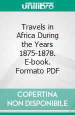 Travels in Africa During the Years 1875-1878. E-book. Formato PDF ebook
