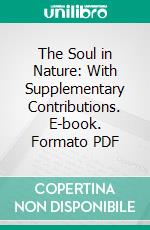 The Soul in Nature: With Supplementary Contributions. E-book. Formato PDF ebook