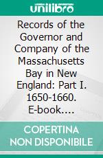 Records of the Governor and Company of the Massachusetts Bay in New England: Part I. 1650-1660. E-book. Formato PDF ebook di Nathaniel B. Shurtleff