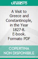 A Visit to Greece and Constantinople, in the Year 1827-8. E-book. Formato PDF ebook