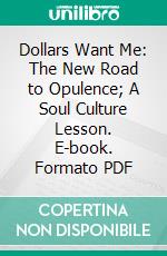 Dollars Want Me: The New Road to Opulence; A Soul Culture Lesson. E-book. Formato PDF ebook di Henry Harrison Brown