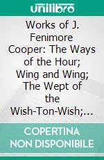 Works of J. Fenimore Cooper: The Ways of the Hour; Wing and Wing; The Wept of the Wish-Ton-Wish; Precaution. E-book. Formato PDF ebook