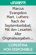 Marcus Evangelion Mart. Luthers: Nach der Septemberbibel; Mit den Lesarten Aller Originalausgaben und Proben aus den Hochdeutschen Nachdrucken des 16. Jahrhunderts. E-book. Formato PDF ebook di Martin Luther