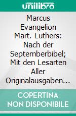 Marcus Evangelion Mart. Luthers: Nach der Septemberbibel; Mit den Lesarten Aller Originalausgaben und Proben aus den Hochdeutschen Nachdrucken des 16. Jahrhunderts. E-book. Formato PDF ebook