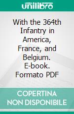 With the 364th Infantry in America, France, and Belgium. E-book. Formato PDF ebook