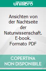 Ansichten von der Nachtseite der Naturwissenschaft. E-book. Formato PDF ebook di Gotthilf Heinrich von Schubert