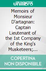 Memoirs of Monsieur D'artagnan: Captain Lieutenant of the 1st Company of the King's Musketeers; The Lieutenant. E-book. Formato PDF ebook di Gatien Courtilz de Sandras