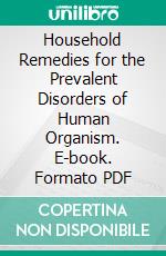 Household Remedies for the Prevalent Disorders of Human Organism. E-book. Formato PDF ebook