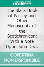 The Black Book of Paisley and Other Manuscripts of the Scotichronicon: With a Note Upon John De Burdeus or John De Burgundia, Otherwise Sir John Mandeville, and the Pestilence. E-book. Formato PDF ebook di David Murray