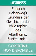 Friedrich Ueberweg's Grundriss der Geschichte der Philosophie des Alterthums: Fünfte, mit Einem Philosophen-und Litteratoren-Register Versehene Auflage. E-book. Formato PDF ebook
