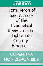 Tom Heron of Sax: A Story of the Evangelical Revival of the Eighteenth Century. E-book. Formato PDF ebook di Green