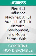 Electrical Influence Machines: A Full Account of Their Historical Development, and Modern Forms, With Instructions for Making Them. E-book. Formato PDF ebook