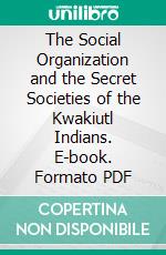 The Social Organization and the Secret Societies of the Kwakiutl Indians. E-book. Formato PDF