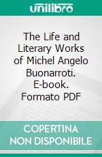 The Life and Literary Works of Michel Angelo Buonarroti. E-book. Formato PDF ebook di Richard Duppa