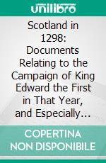 Scotland in 1298: Documents Relating to the Campaign of King Edward the First in That Year, and Especially to the Battle of Falkirk. E-book. Formato PDF ebook di Henry Gough