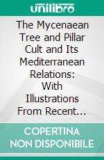 The Mycenaean Tree and Pillar Cult and Its Mediterranean Relations: With Illustrations From Recent Cretan Finds. E-book. Formato PDF ebook di Arthur J. Evans