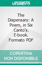 The Dispensary: A Poem, in Six Canto's. E-book. Formato PDF