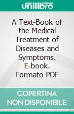 A Text-Book of the Medical Treatment of Diseases and Symptoms. E-book. Formato PDF ebook