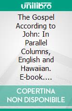 The Gospel According to John: In Parallel Columns, English and Hawaiian. E-book. Formato PDF ebook di Hawaiian Missionary Society