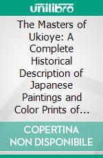 The Masters of Ukioye: A Complete Historical Description of Japanese Paintings and Color Prints of the Genre School. E-book. Formato PDF ebook