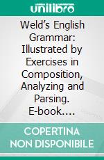 Weld’s English Grammar: Illustrated by Exercises in Composition, Analyzing and Parsing. E-book. Formato PDF ebook di Allen H. Weld