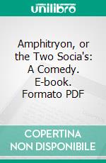 Amphitryon, or the Two Socia's: A Comedy. E-book. Formato PDF ebook