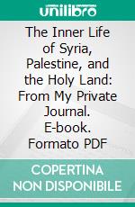 The Inner Life of Syria, Palestine, and the Holy Land: From My Private Journal. E-book. Formato PDF ebook di Isabel Burton