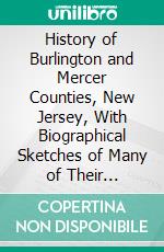 History of Burlington and Mercer Counties, New Jersey, With Biographical Sketches of Many of Their Pioneers and Prominent Men. E-book. Formato PDF ebook di E. M. Woodward