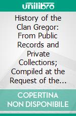 History of the Clan Gregor: From Public Records and Private Collections; Compiled at the Request of the Clan Gregor Society; A. D., 878-1625. E-book. Formato PDF ebook di Amelia Georgiana Murray Macgregor