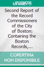 Second Report of the Record Commissioners of the City of Boston: Containing the Boston Records, 1634-1660, and the Book of Possessions. E-book. Formato PDF ebook