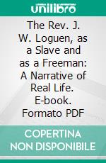 The Rev. J. W. Loguen, as a Slave and as a Freeman: A Narrative of Real Life. E-book. Formato PDF ebook di Jermain Wesley Loguen