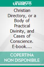 Christian Directory, or a Body of Practical Divinity, and Cases of Conscience. E-book. Formato PDF ebook