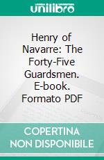 Henry of Navarre: The Forty-Five Guardsmen. E-book. Formato PDF ebook di Alexander Dumas