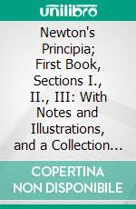 Newton's Principia; First Book, Sections I., II., III: With Notes and Illustrations, and a Collection of Problems, Principally Intended as Examples of Newton's Methods. E-book. Formato PDF ebook