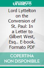 Lord Lyttelton on the Conversion of St. Paul: In a Letter to Gilbert West, Esq.. E-book. Formato PDF ebook