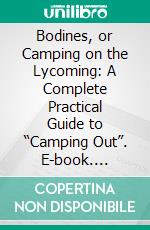 Bodines, or Camping on the Lycoming: A Complete Practical Guide to “Camping Out”. E-book. Formato PDF ebook