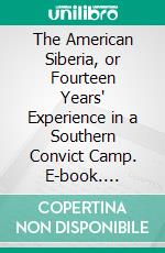 The American Siberia, or Fourteen Years' Experience in a Southern Convict Camp. E-book. Formato PDF ebook