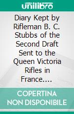 Diary Kept by Rifleman B. C. Stubbs of the Second Draft Sent to the Queen Victoria Rifles in France. E-book. Formato PDF ebook