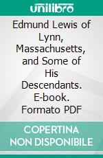 Edmund Lewis of Lynn, Massachusetts, and Some of His Descendants. E-book. Formato PDF