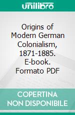 Origins of Modern German Colonialism, 1871-1885. E-book. Formato PDF ebook di Mary Evelyn Townsend